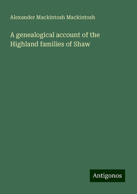 Alexander Mackintosh Mackintosh: A genealogical account of the Highland families of Shaw, Buch