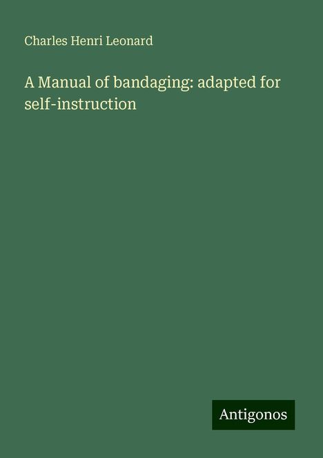 Charles Henri Leonard: A Manual of bandaging: adapted for self-instruction, Buch