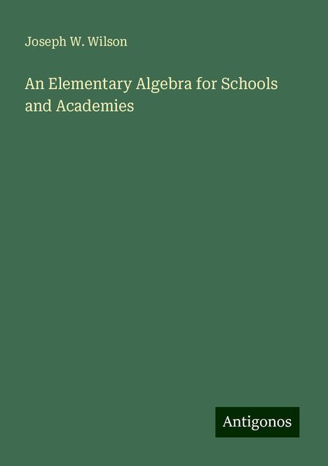 Joseph W. Wilson: An Elementary Algebra for Schools and Academies, Buch