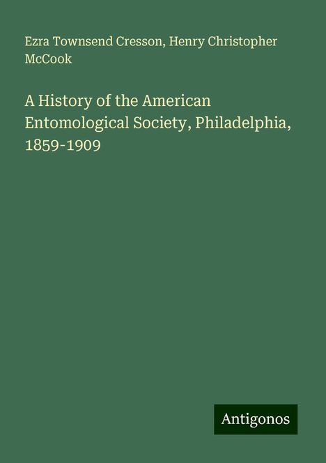 Ezra Townsend Cresson: A History of the American Entomological Society, Philadelphia, 1859-1909, Buch