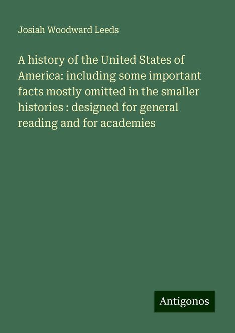 Josiah Woodward Leeds: A history of the United States of America: including some important facts mostly omitted in the smaller histories : designed for general reading and for academies, Buch