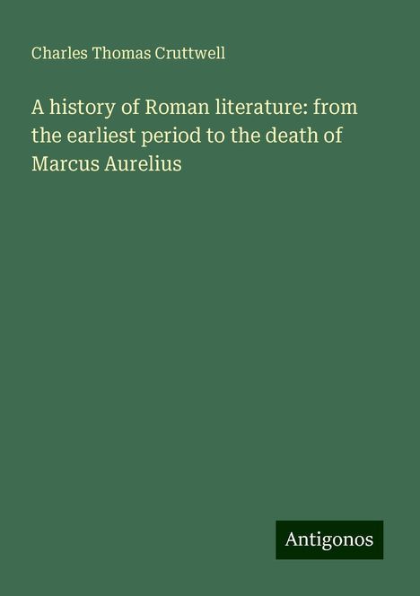 Charles Thomas Cruttwell: A history of Roman literature: from the earliest period to the death of Marcus Aurelius, Buch