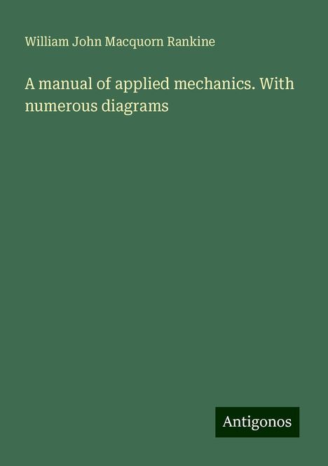 William John Macquorn Rankine: A manual of applied mechanics. With numerous diagrams, Buch