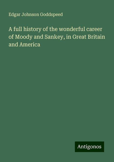 Edgar Johnson Goddspeed: A full history of the wonderful career of Moody and Sankey, in Great Britain and America, Buch