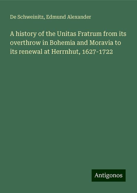 de Schweinitz: A history of the Unitas Fratrum from its overthrow in Bohemia and Moravia to its renewal at Herrnhut, 1627-1722, Buch