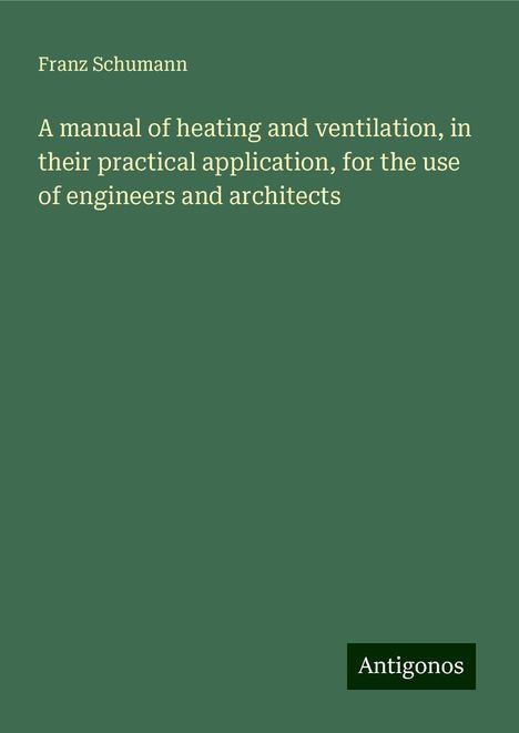 Franz Schumann: A manual of heating and ventilation, in their practical application, for the use of engineers and architects, Buch