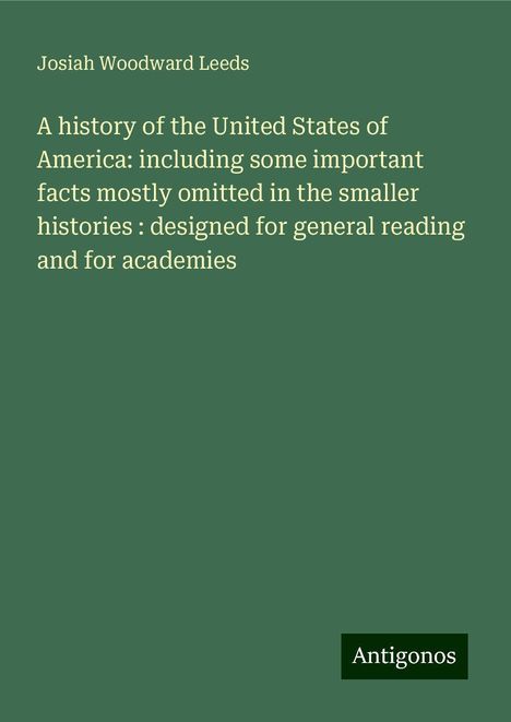 Josiah Woodward Leeds: A history of the United States of America: including some important facts mostly omitted in the smaller histories : designed for general reading and for academies, Buch