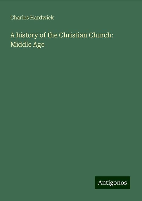 Charles Hardwick: A history of the Christian Church: Middle Age, Buch