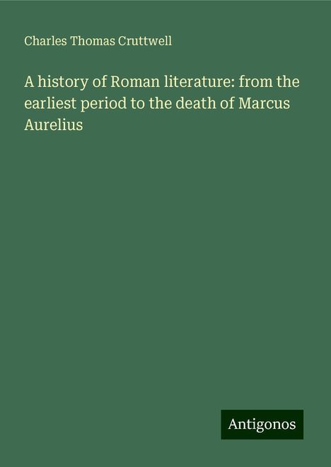 Charles Thomas Cruttwell: A history of Roman literature: from the earliest period to the death of Marcus Aurelius, Buch