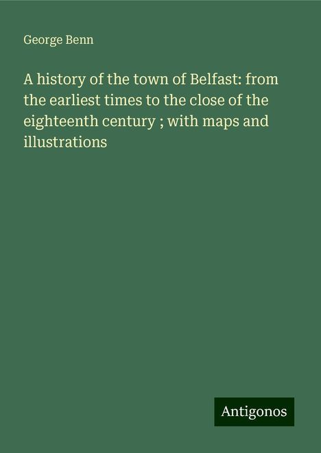 George Benn: A history of the town of Belfast: from the earliest times to the close of the eighteenth century ; with maps and illustrations, Buch