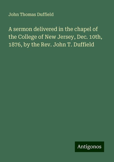 John Thomas Duffield: A sermon delivered in the chapel of the College of New Jersey, Dec. 10th, 1876, by the Rev. John T. Duffield, Buch