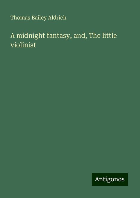 Thomas Bailey Aldrich: A midnight fantasy, and, The little violinist, Buch