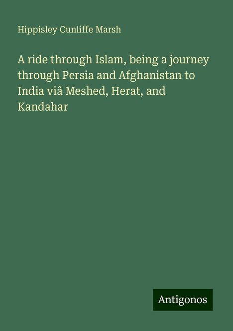 Hippisley Cunliffe Marsh: A ride through Islam, being a journey through Persia and Afghanistan to India viâ Meshed, Herat, and Kandahar, Buch