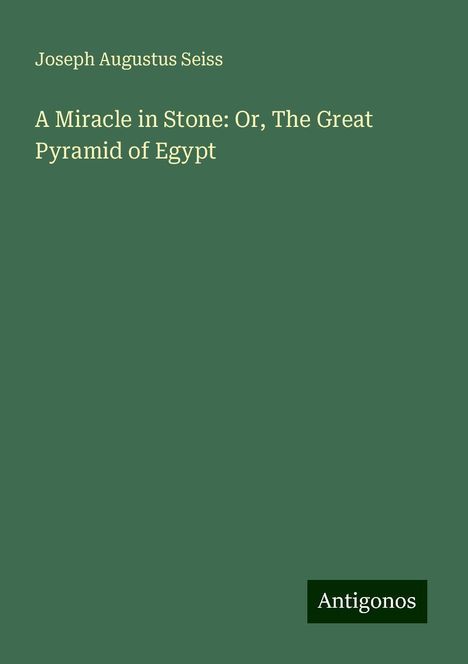 Joseph Augustus Seiss: A Miracle in Stone: Or, The Great Pyramid of Egypt, Buch