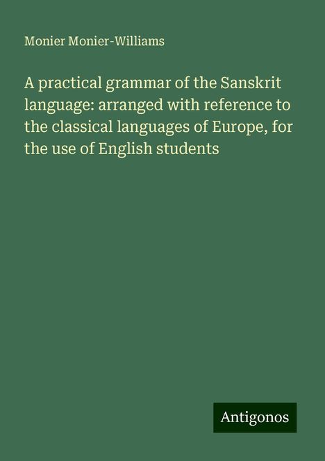 Monier Monier-Williams: A practical grammar of the Sanskrit language: arranged with reference to the classical languages of Europe, for the use of English students, Buch