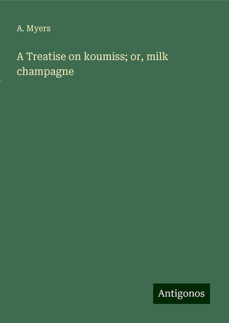 A. Myers: A Treatise on koumiss; or, milk champagne, Buch