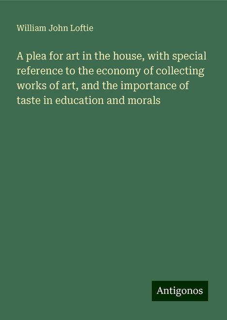 William John Loftie: A plea for art in the house, with special reference to the economy of collecting works of art, and the importance of taste in education and morals, Buch