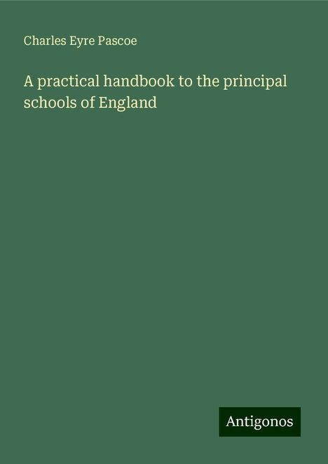 Charles Eyre Pascoe: A practical handbook to the principal schools of England, Buch