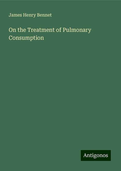 James Henry Bennet: On the Treatment of Pulmonary Consumption, Buch