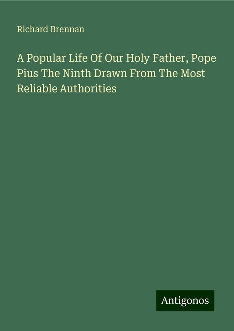 Richard Brennan: A Popular Life Of Our Holy Father, Pope Pius The Ninth Drawn From The Most Reliable Authorities, Buch