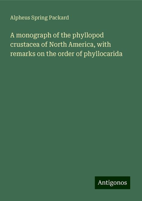 Alpheus Spring Packard: A monograph of the phyllopod crustacea of North America, with remarks on the order of phyllocarida, Buch