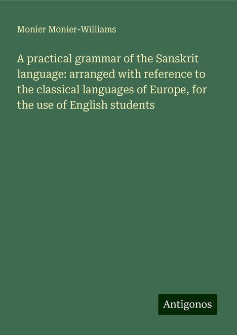 Monier Monier-Williams: A practical grammar of the Sanskrit language: arranged with reference to the classical languages of Europe, for the use of English students, Buch