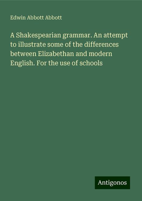 Edwin Abbott Abbott: A Shakespearian grammar. An attempt to illustrate some of the differences between Elizabethan and modern English. For the use of schools, Buch