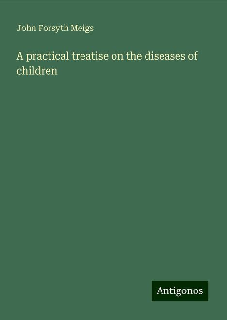 John Forsyth Meigs: A practical treatise on the diseases of children, Buch