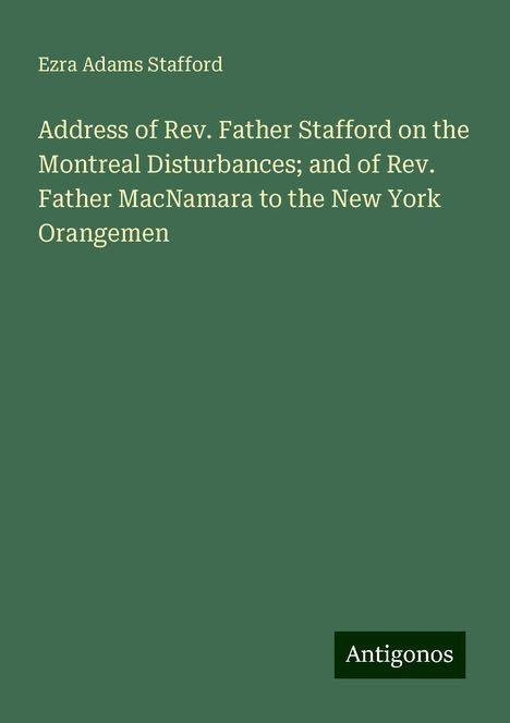 Ezra Adams Stafford: Address of Rev. Father Stafford on the Montreal Disturbances; and of Rev. Father MacNamara to the New York Orangemen, Buch