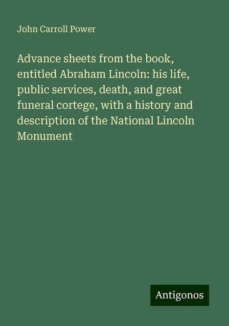 John Carroll Power: Advance sheets from the book, entitled Abraham Lincoln: his life, public services, death, and great funeral cortege, with a history and description of the National Lincoln Monument, Buch