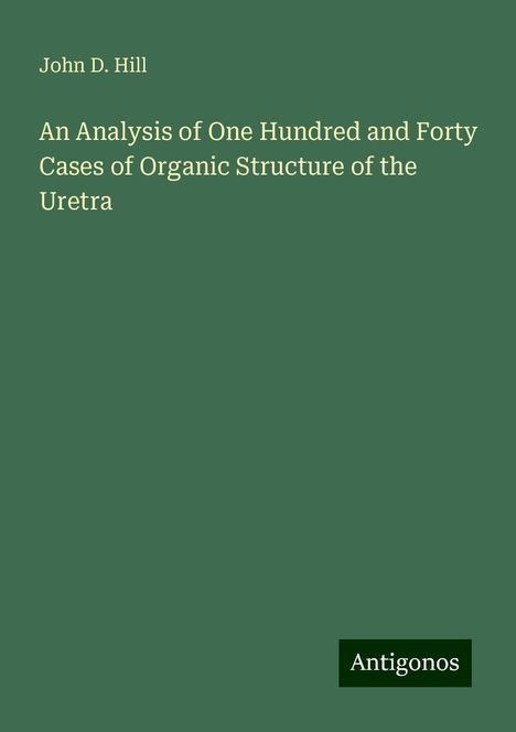 John D. Hill: An Analysis of One Hundred and Forty Cases of Organic Structure of the Uretra, Buch