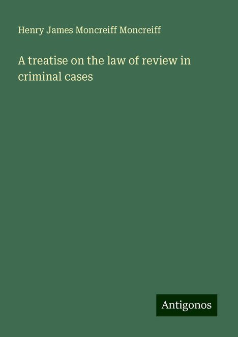 Henry James Moncreiff Moncreiff: A treatise on the law of review in criminal cases, Buch