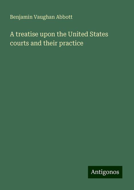 Benjamin Vaughan Abbott: A treatise upon the United States courts and their practice, Buch