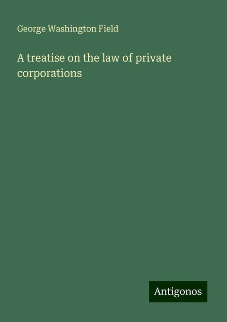 George Washington Field: A treatise on the law of private corporations, Buch