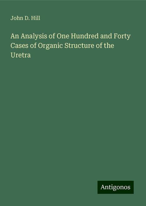 John D. Hill: An Analysis of One Hundred and Forty Cases of Organic Structure of the Uretra, Buch