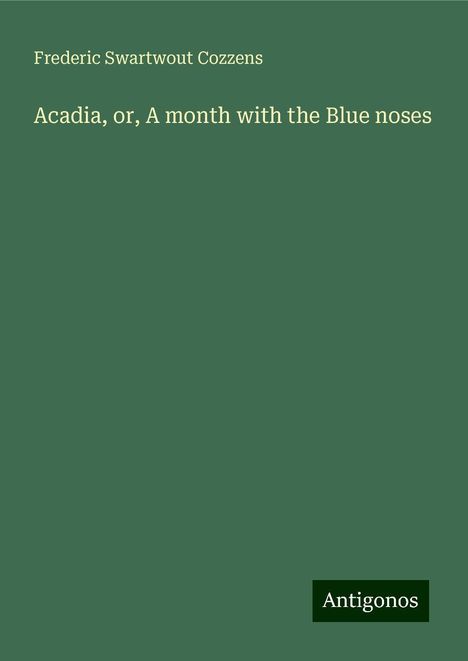 Frederic Swartwout Cozzens: Acadia, or, A month with the Blue noses, Buch