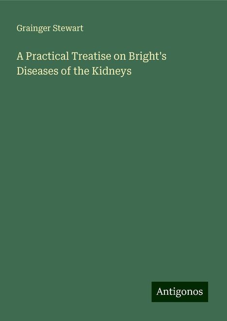 Grainger Stewart: A Practical Treatise on Bright's Diseases of the Kidneys, Buch