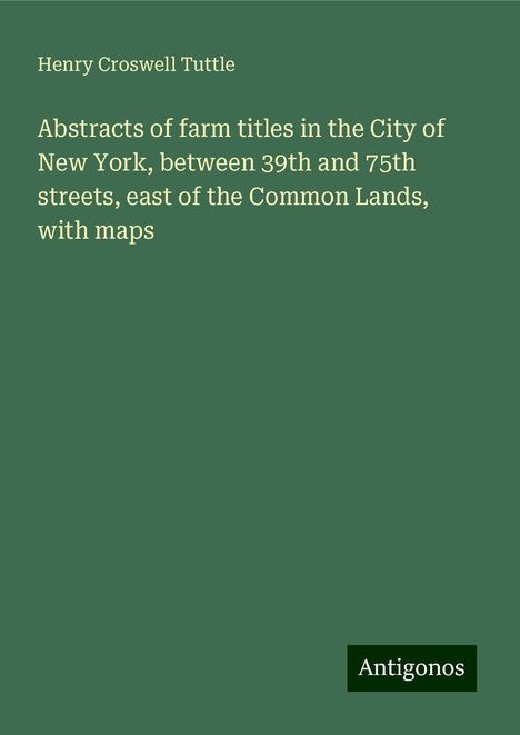 Henry Croswell Tuttle: Abstracts of farm titles in the City of New York, between 39th and 75th streets, east of the Common Lands, with maps, Buch