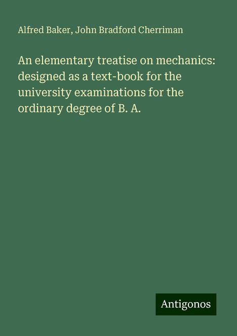 Alfred Baker: An elementary treatise on mechanics: designed as a text-book for the university examinations for the ordinary degree of B. A., Buch