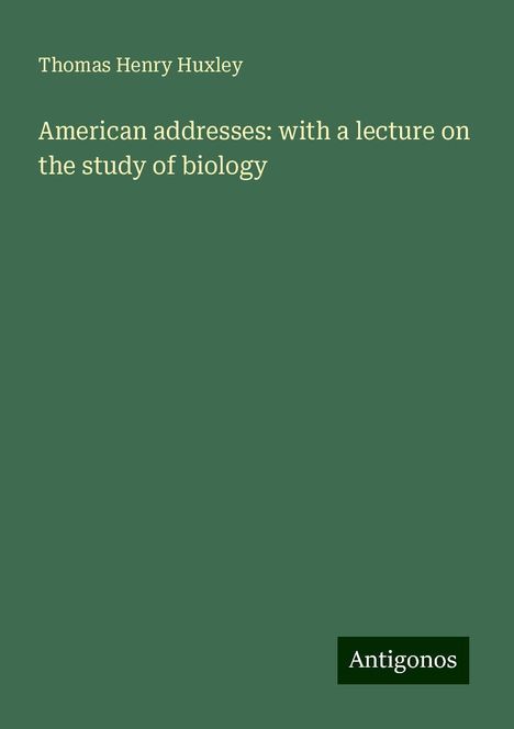 Thomas Henry Huxley: American addresses: with a lecture on the study of biology, Buch