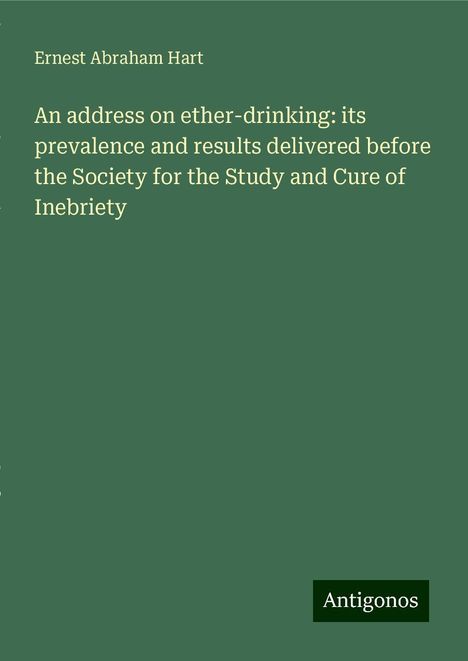 Ernest Abraham Hart: An address on ether-drinking: its prevalence and results delivered before the Society for the Study and Cure of Inebriety, Buch