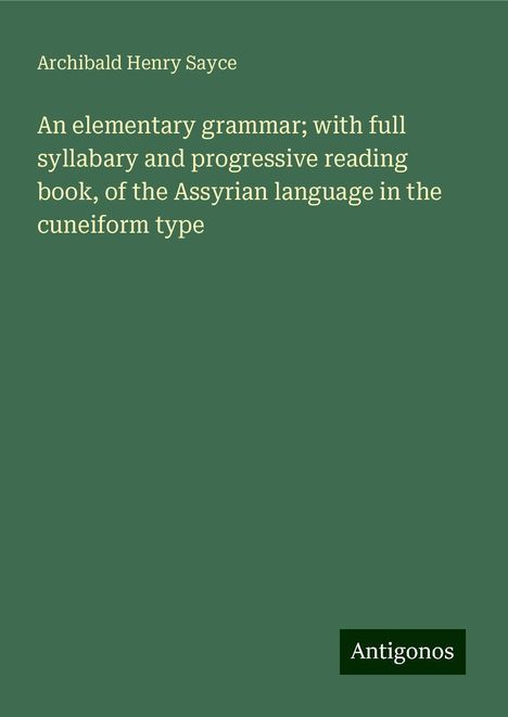 Archibald Henry Sayce: An elementary grammar; with full syllabary and progressive reading book, of the Assyrian language in the cuneiform type, Buch