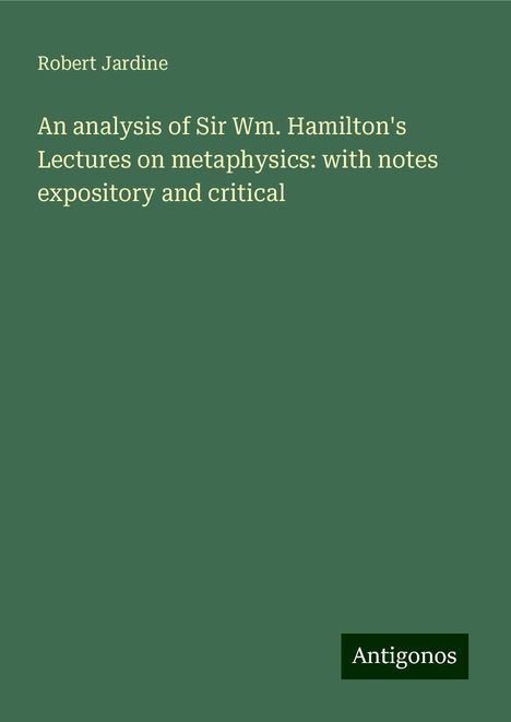 Robert Jardine: An analysis of Sir Wm. Hamilton's Lectures on metaphysics: with notes expository and critical, Buch