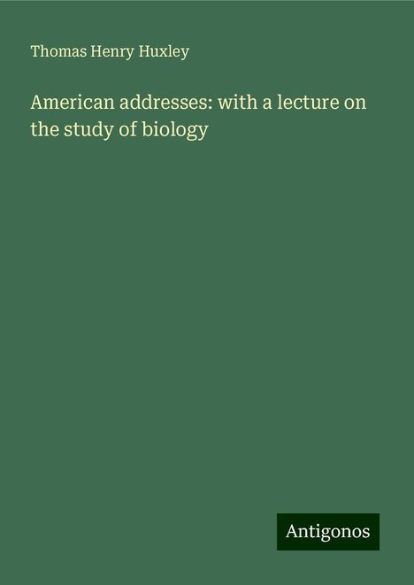 Thomas Henry Huxley: American addresses: with a lecture on the study of biology, Buch