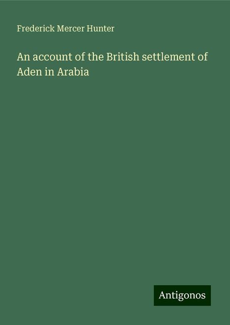 Frederick Mercer Hunter: An account of the British settlement of Aden in Arabia, Buch