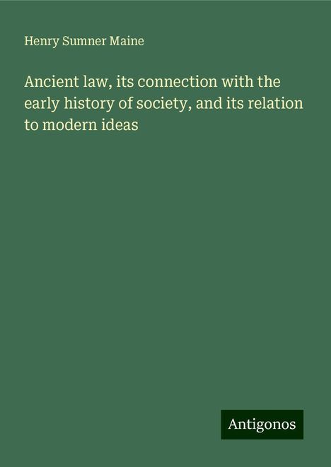 Henry Sumner Maine: Ancient law, its connection with the early history of society, and its relation to modern ideas, Buch