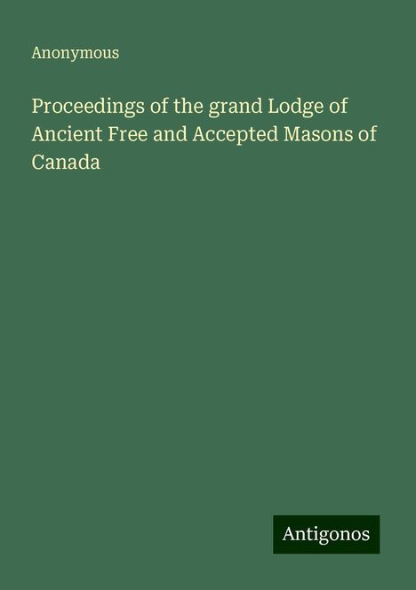 Anonymous: Proceedings of the grand Lodge of Ancient Free and Accepted Masons of Canada, Buch