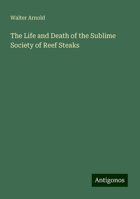 Walter Arnold: The Life and Death of the Sublime Society of Reef Steaks, Buch