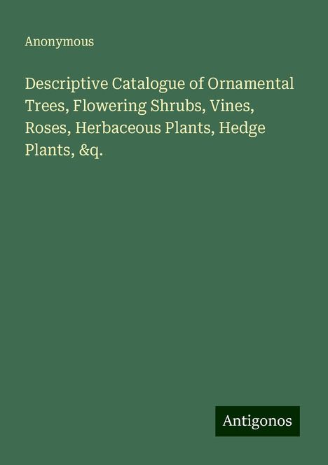 Anonymous: Descriptive Catalogue of Ornamental Trees, Flowering Shrubs, Vines, Roses, Herbaceous Plants, Hedge Plants, &q., Buch