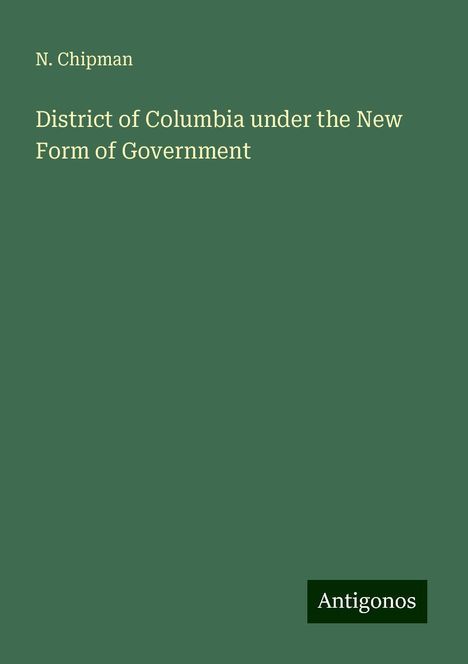 N. Chipman: District of Columbia under the New Form of Government, Buch